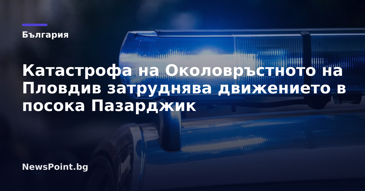 Катастрофа на Околовръстното на Пловдив затруднява движението в посока Пазарджик