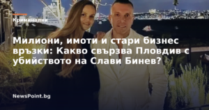 Милиони, имоти и стари бизнес връзки: Какво свързва Пловдив с убийството на Слави Бинев?